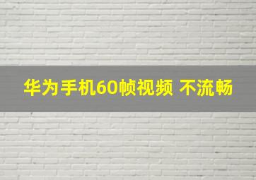 华为手机60帧视频 不流畅