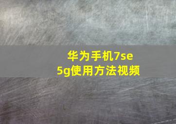 华为手机7se5g使用方法视频