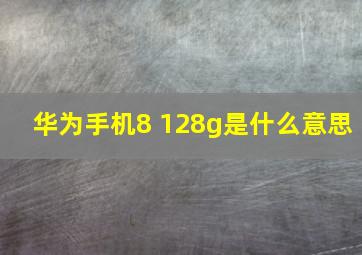 华为手机8+128g是什么意思