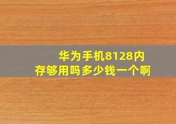 华为手机8128内存够用吗多少钱一个啊