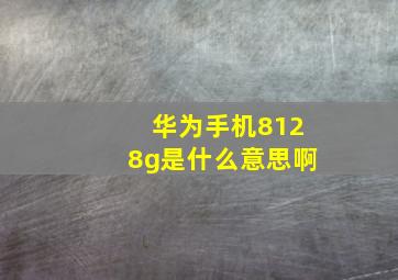 华为手机8128g是什么意思啊