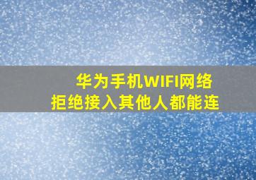 华为手机WIFI网络拒绝接入其他人都能连