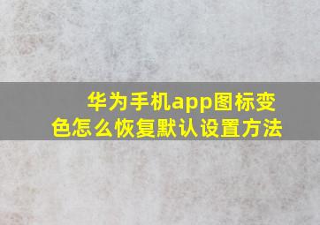 华为手机app图标变色怎么恢复默认设置方法