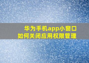 华为手机app小窗口如何关闭应用权限管理