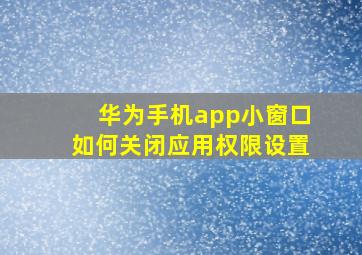 华为手机app小窗口如何关闭应用权限设置