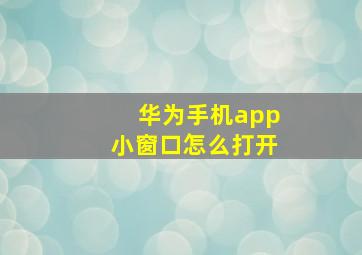 华为手机app小窗口怎么打开