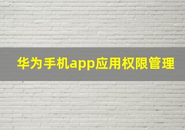 华为手机app应用权限管理