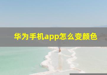 华为手机app怎么变颜色