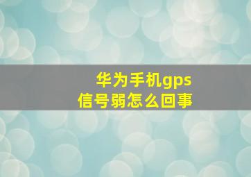 华为手机gps信号弱怎么回事