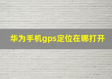 华为手机gps定位在哪打开