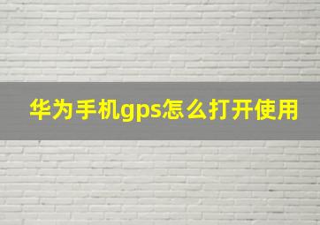 华为手机gps怎么打开使用