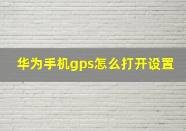 华为手机gps怎么打开设置