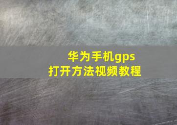 华为手机gps打开方法视频教程