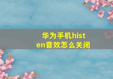 华为手机histen音效怎么关闭