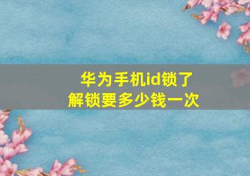 华为手机id锁了解锁要多少钱一次