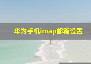 华为手机imap邮箱设置