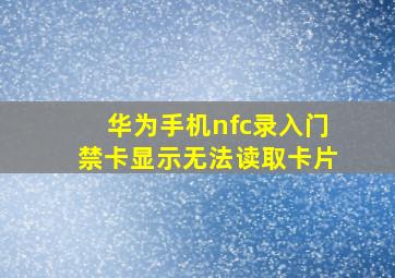 华为手机nfc录入门禁卡显示无法读取卡片