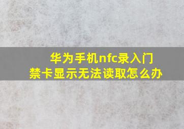 华为手机nfc录入门禁卡显示无法读取怎么办