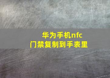 华为手机nfc门禁复制到手表里