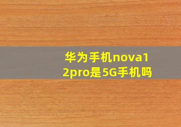 华为手机nova12pro是5G手机吗