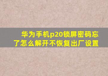 华为手机p20锁屏密码忘了怎么解开不恢复出厂设置