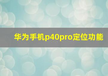 华为手机p40pro定位功能