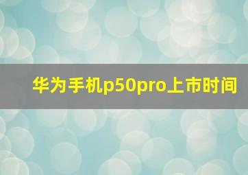 华为手机p50pro上市时间