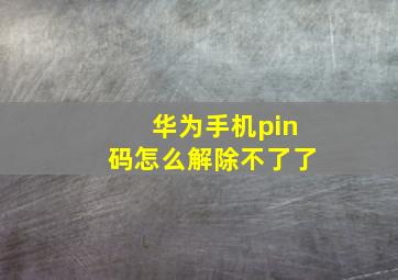 华为手机pin码怎么解除不了了