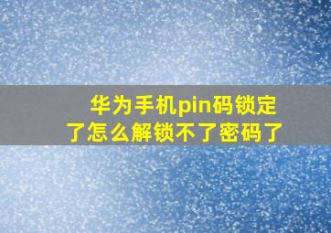 华为手机pin码锁定了怎么解锁不了密码了