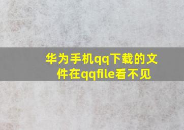 华为手机qq下载的文件在qqfile看不见