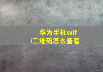 华为手机wifi二维码怎么查看