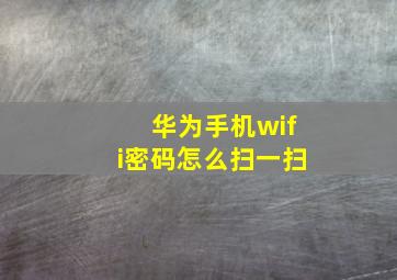 华为手机wifi密码怎么扫一扫