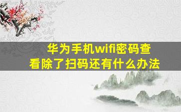 华为手机wifi密码查看除了扫码还有什么办法