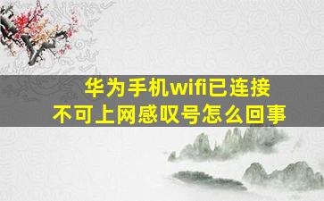 华为手机wifi已连接不可上网感叹号怎么回事