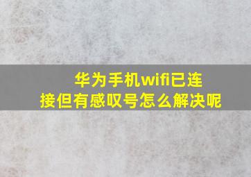 华为手机wifi已连接但有感叹号怎么解决呢