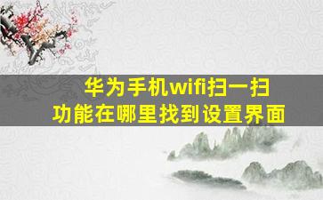 华为手机wifi扫一扫功能在哪里找到设置界面