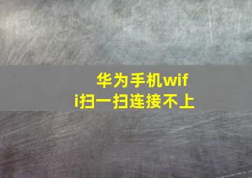 华为手机wifi扫一扫连接不上