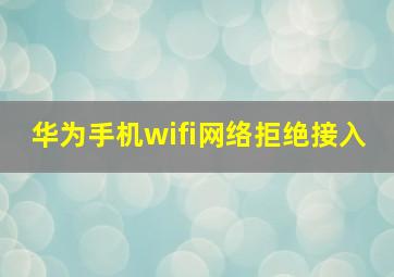 华为手机wifi网络拒绝接入