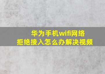 华为手机wifi网络拒绝接入怎么办解决视频