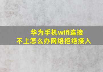 华为手机wifi连接不上怎么办网络拒绝接入