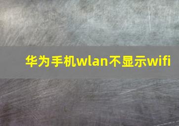 华为手机wlan不显示wifi