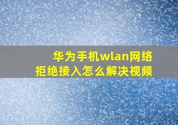 华为手机wlan网络拒绝接入怎么解决视频