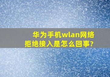 华为手机wlan网络拒绝接入是怎么回事?