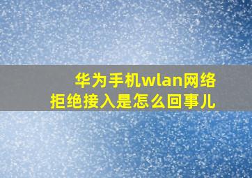 华为手机wlan网络拒绝接入是怎么回事儿