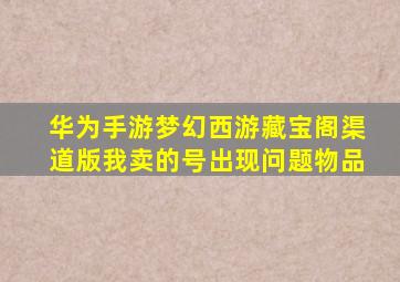 华为手游梦幻西游藏宝阁渠道版我卖的号出现问题物品