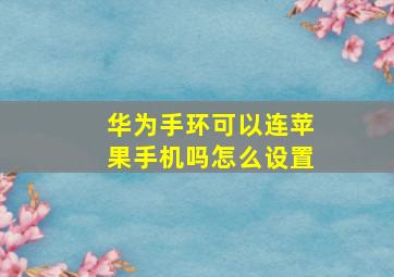 华为手环可以连苹果手机吗怎么设置