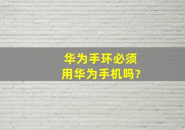 华为手环必须用华为手机吗?