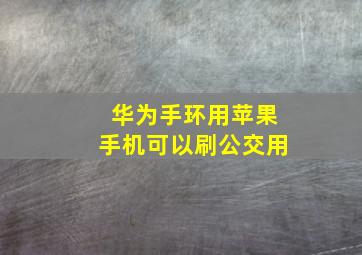 华为手环用苹果手机可以刷公交用