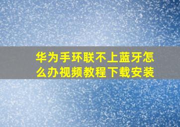 华为手环联不上蓝牙怎么办视频教程下载安装