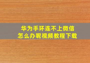 华为手环连不上微信怎么办呢视频教程下载